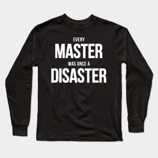 Every Master Was Once A Disaster Long Sleeve T-Shirt